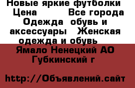 Новые яркие футболки  › Цена ­ 550 - Все города Одежда, обувь и аксессуары » Женская одежда и обувь   . Ямало-Ненецкий АО,Губкинский г.